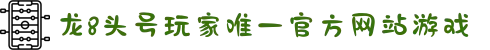 龙8·Long8(国际)官方网站 - 唯一官方入口